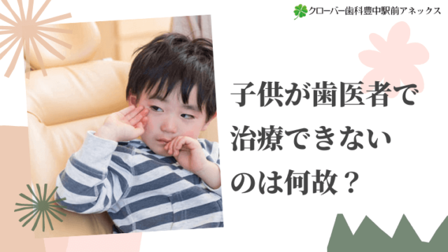 子供が歯医者で治療できないのは何故？