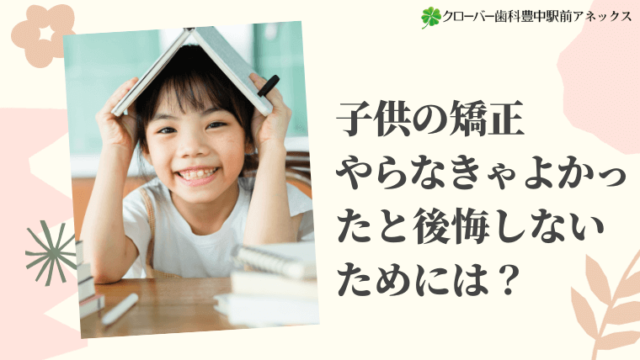 子供の矯正やらなきゃよかったと後悔しないためには？