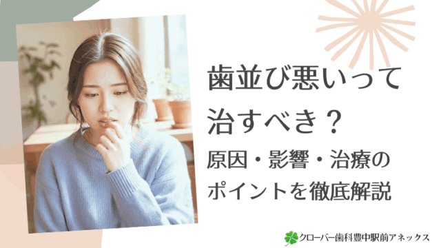 歯並び悪いって治すべき？原因・影響・治療のポイントを徹底解説